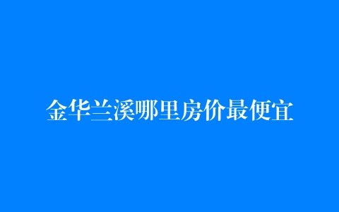 金华市兰溪市 房价图片